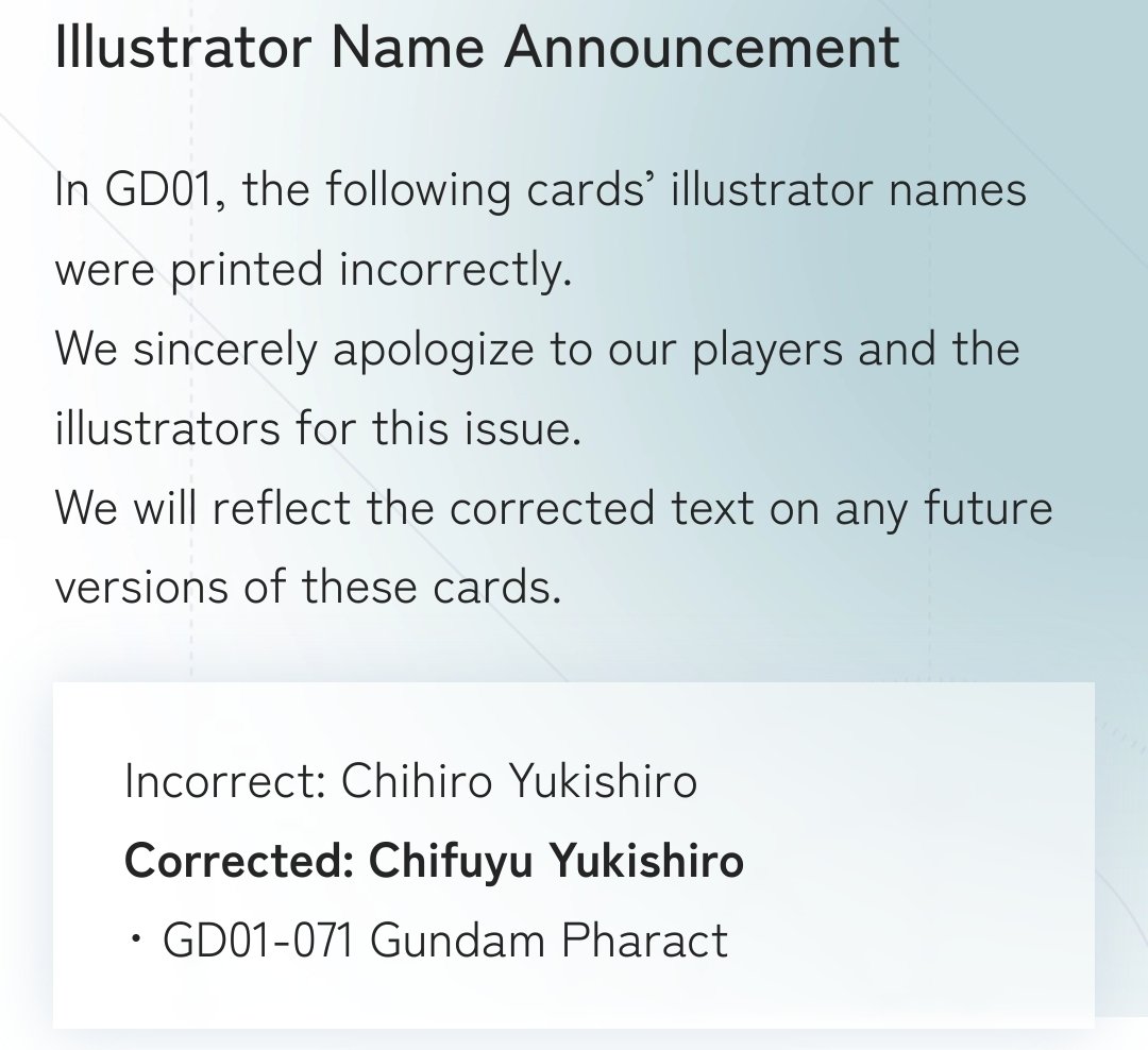 The Gundam Card Game's first expansion. GD01 Newtype Rising has an error. Artist Chifuyu Yukishiro has been mistakenly credited as Chihiro Yukishiro in Gundam Pharact (GD01-071).
The corrected text will be reflected in future versions of the card.