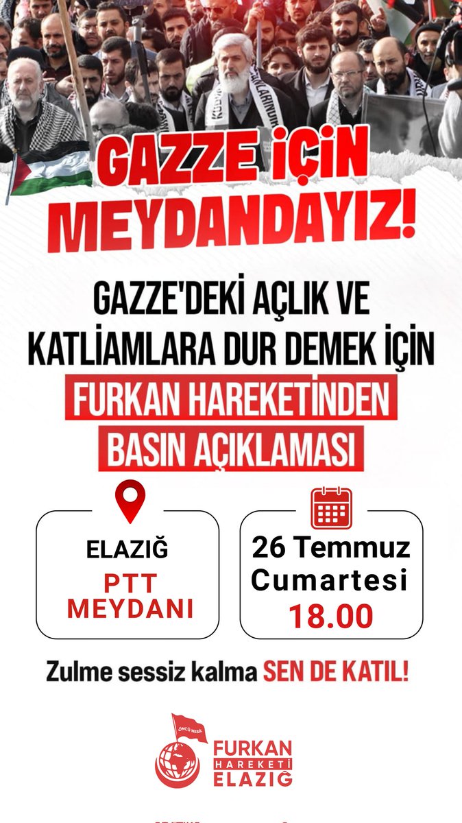 🇵🇸 GAZZE İÇİN MEYDANDAYIZ!

📢 Gazze'deki açlık ve katliamlara "Dur" demek için Furkan Hareketi Elazığ'dan Basın Açıklaması

🗓️ 26 Temmuz Cumartesi
🕕 18.00
📍 PTT MEYDANI, Elazığ 

ZULME SESSİZ KALMA, SEN DE KATIL!

#filistin
