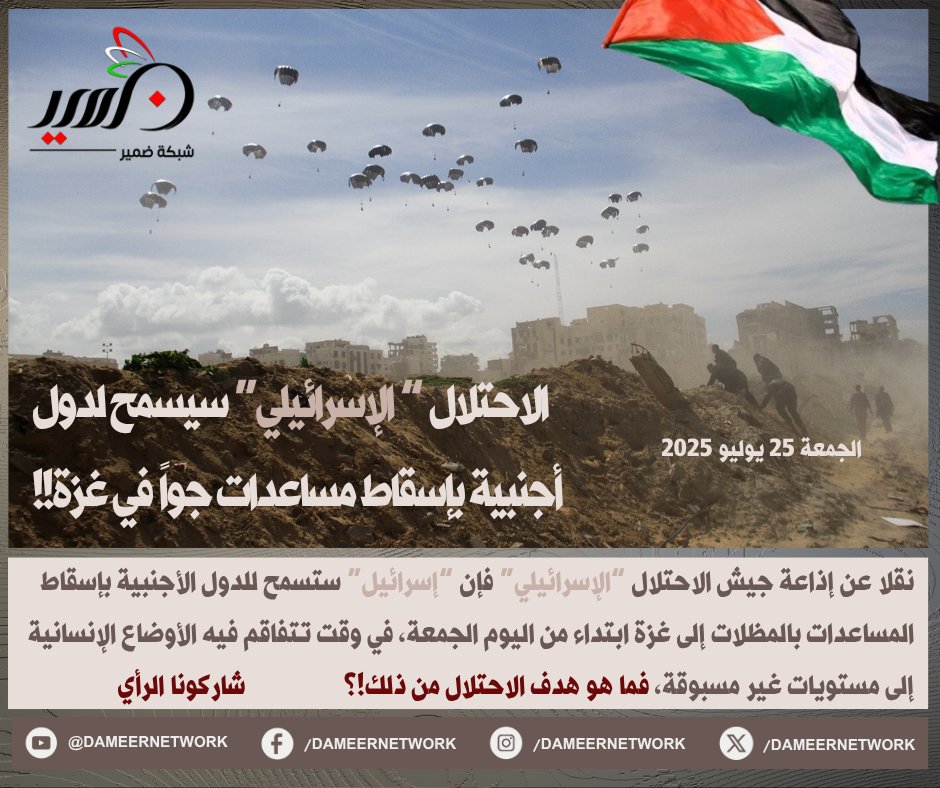 DameerNetwork's tweet image. الاحتلال “الإسرائيلي” سيسمح لدول أجنبية بإسقاط مساعدات جواً في #غزة!! ابتداء من اليوم الجمعة، فما هو #هدف الاحتلال من ذلك!؟
#شاركونا_الرأي بالتعليق
الجمعة 25 يوليو 2025
#التضامن_مع_غزة
لزيارة صفحات شبكة ضمير: linktr.ee/dameernetwork