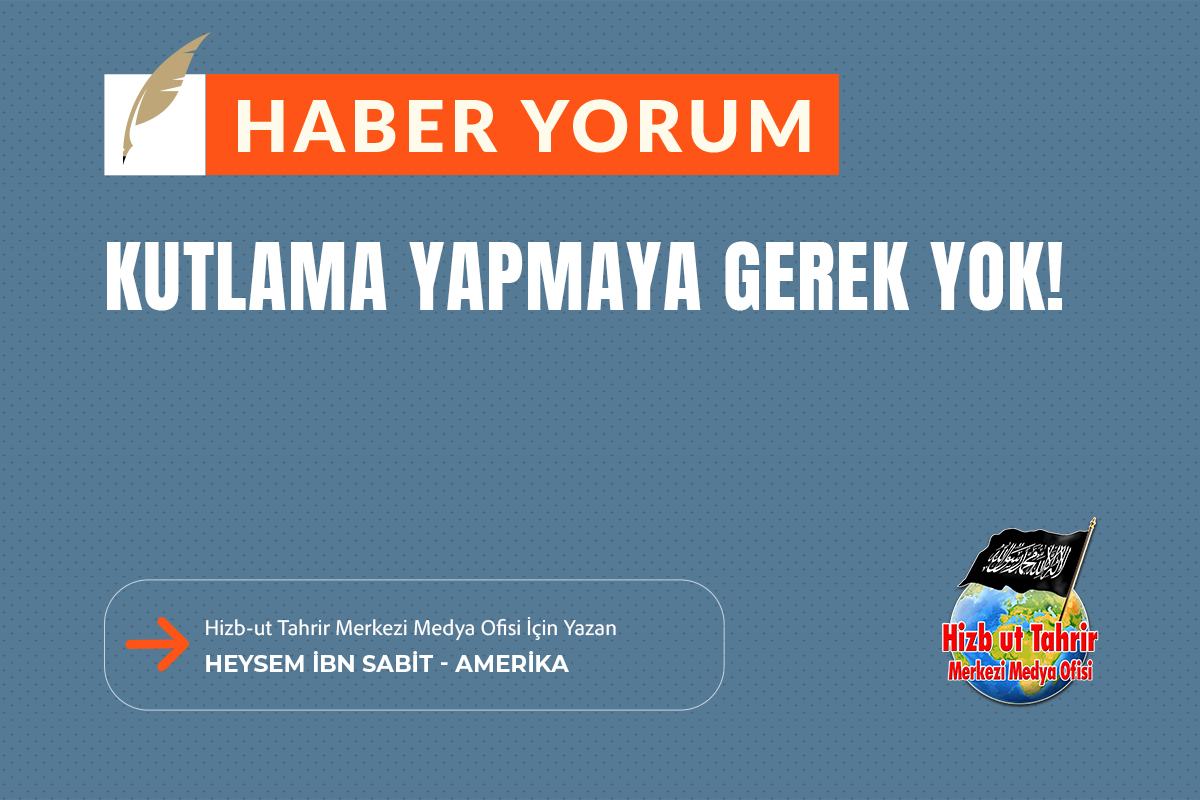 htmmbtr's tweet image. Haber - Yorum
Kutlama Yapmaya Gerek Yok!
Hizb-ut Tahrir Merkezi Medya Ofisi İçin Yazan
Heysem İbn Sabit - Amerika
hizb-uttahrir.info/tr/index.php/h…