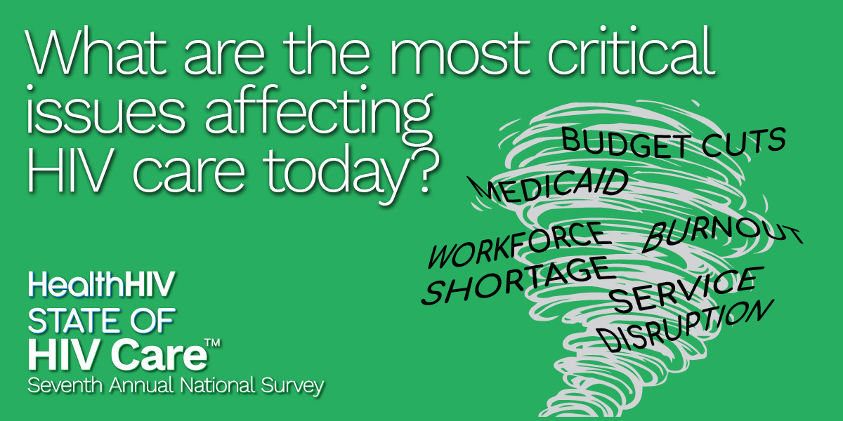The HealthHIV State of HIV Care™ Seventh Annual National Survey captures and assesses concerns about current and potential disruptions to HIV care delivery due to ongoing policy changes at the state and federal levels.

Provide your input here: tinyurl.com/3x8ysbej.