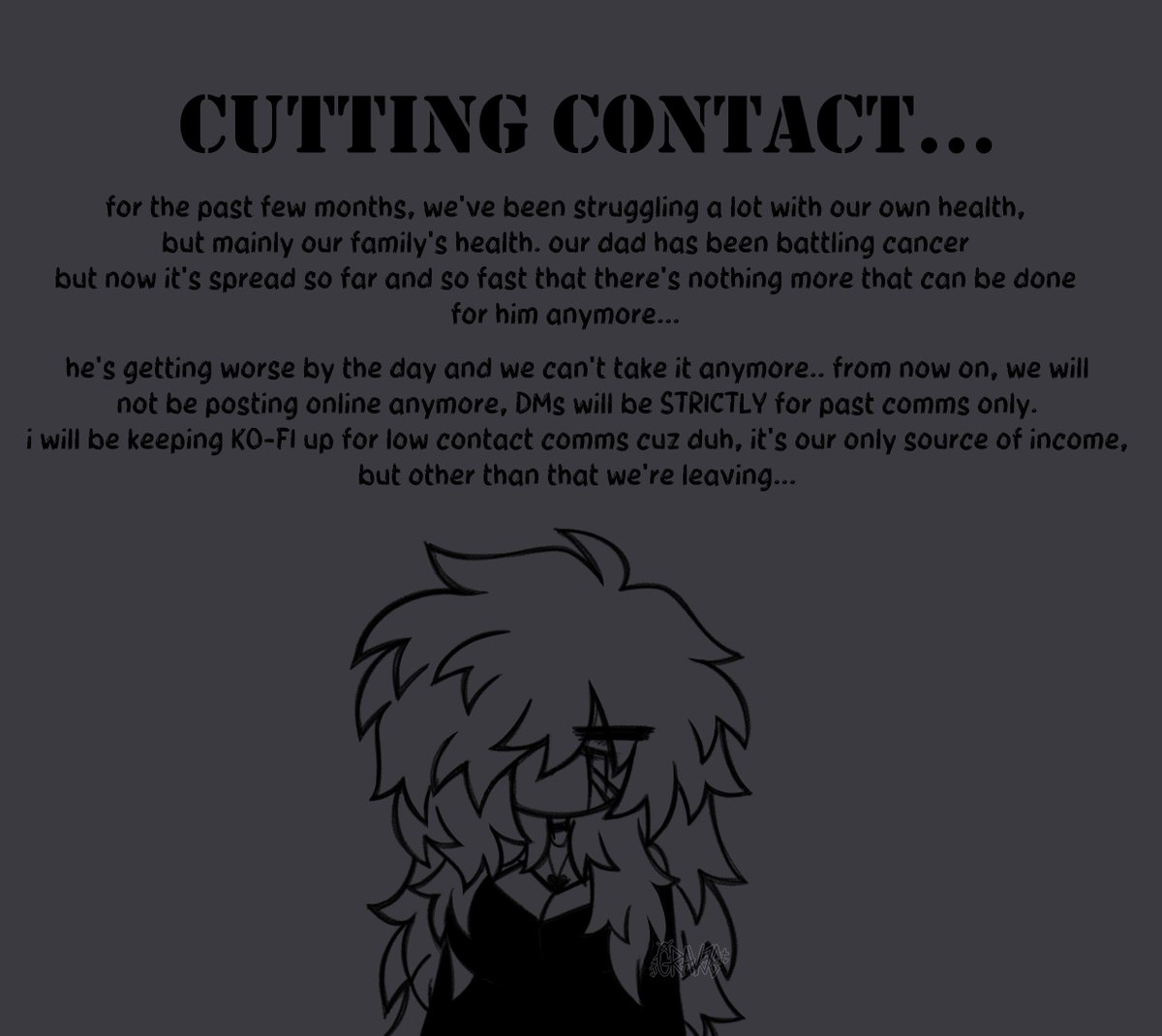 GR4V3_S1NN3R's tweet image. i'm cutting off from online...
no art will be posted from now on, i'm only taking low contact comms from KO-FI from now on due to events that i've written in the drawing...
it was fun while it lasted, but i'm done with it all..
genuinely fuck cancer...