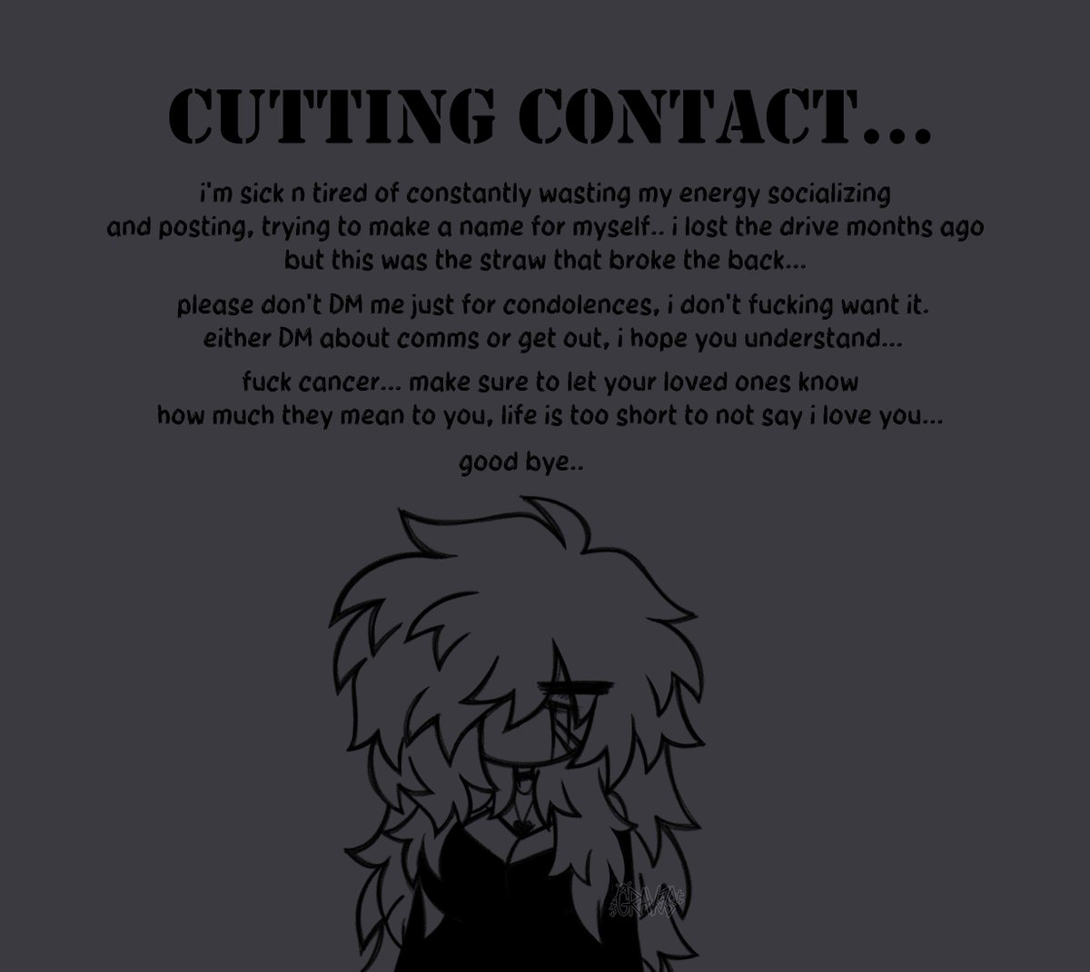 GR4V3_S1NN3R's tweet image. i'm cutting off from online...
no art will be posted from now on, i'm only taking low contact comms from KO-FI from now on due to events that i've written in the drawing...
it was fun while it lasted, but i'm done with it all..
genuinely fuck cancer...
