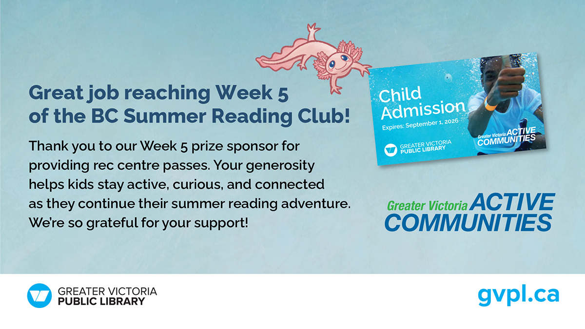 Way to go, Summer Reading Club participants — you've reached Week 5! 

A huge thank you to our Week 5 prize sponsor, Greater Victoria Active Communities,  for the rec centre passes. Your support keeps kids moving, exploring, and diving deeper into reading all summer long!