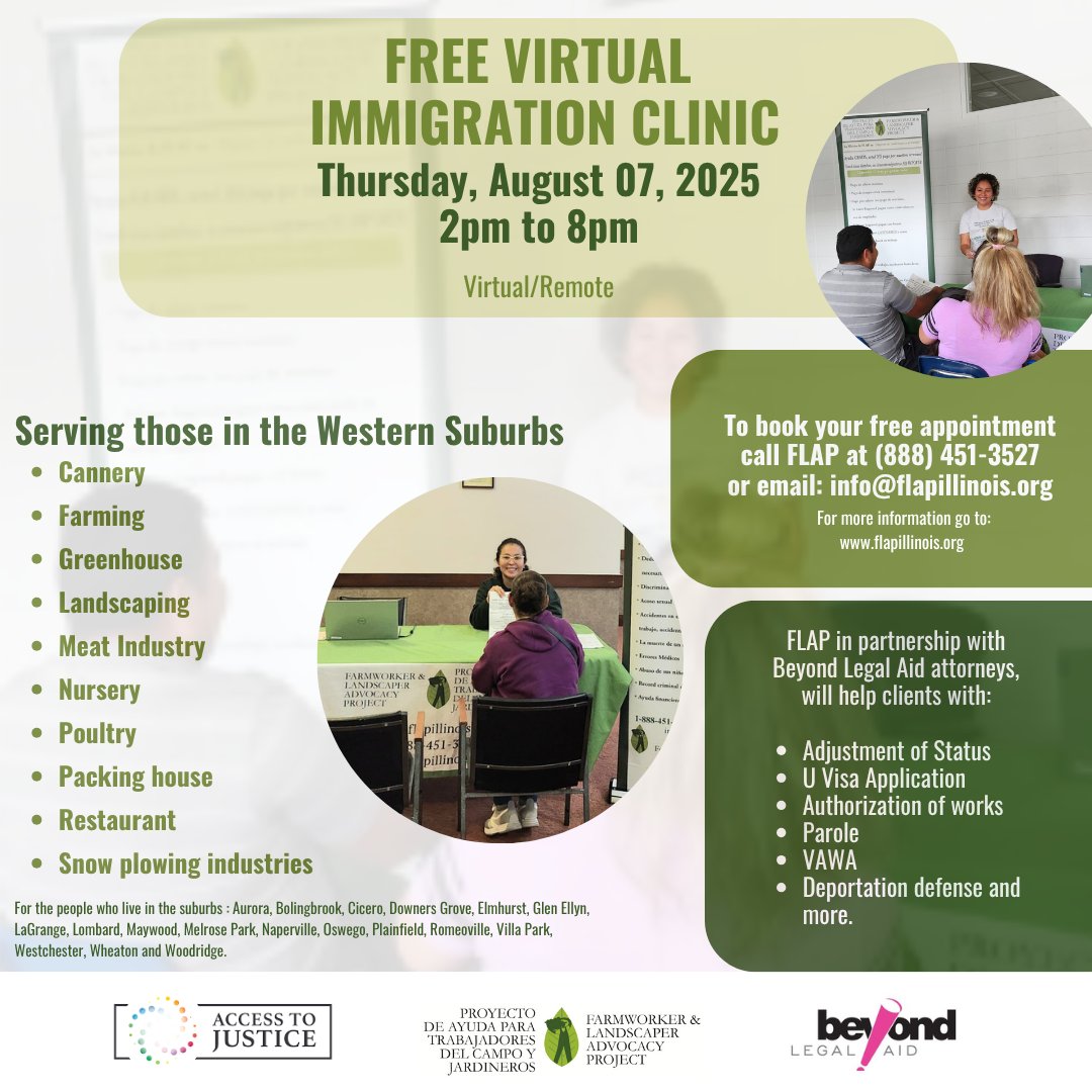 <a href="/FLAPIllinois/">Farmworker & Landscaper Advocacy Project - FLAP</a> in partnership with <a href="/BeyondLegalAid/">Beyond Legal Aid</a> attorneys will host a free virtual immigration clinic serving those in the Western Suburbs.

Remote:📅August 7, 2025 from 2-8 PM 

✅ To book your free appointment, call FLAP at (888) 451-3527 or email: info@flapillinois.org