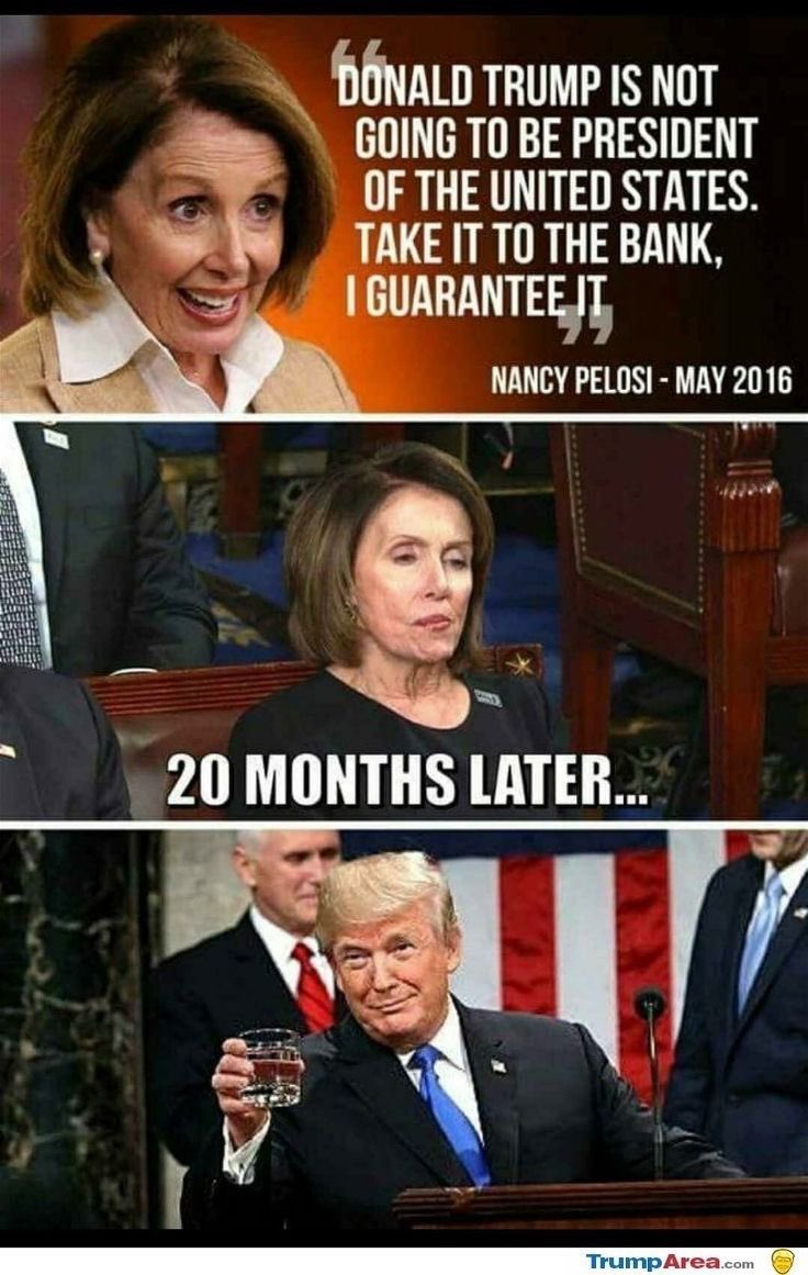 Nancy Pelosi Said In 2016 Trump not 
Going To Be President.Well Look WHO 
President.Haha 😁😁