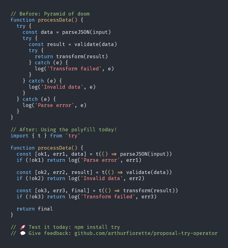 🎯 JavaScript developers, we need YOU!

Our try operator proposal just shipped a working (runtime-only) implementation:

npm install try

Try it. Break it. Tell us what you think.