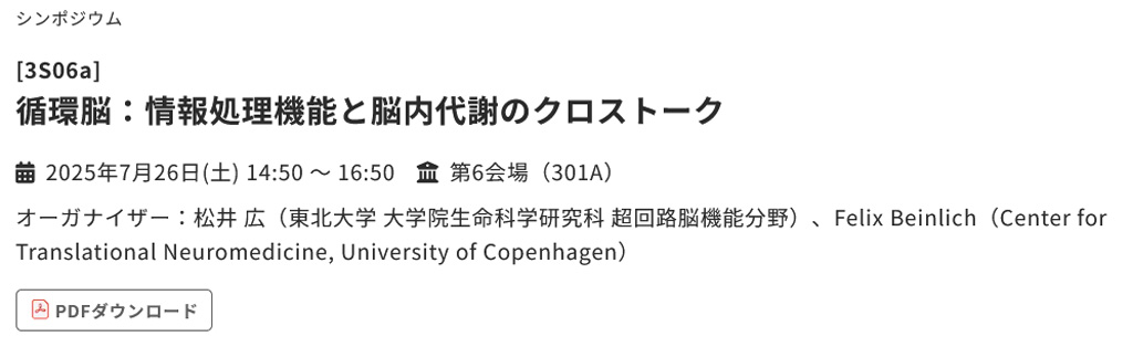 2025年7月26日(土) 14:50 〜 16:50
第6会場（301A）
シンポジウム
[3S06a]循環脳：情報処理機能と脳内代謝のクロストーク
松井 広（東北大学 大学院生命科学研究科 超回路脳機能分野）
Felix Beinlich（Center for Translational Neuromedicine, University of Copenhagen）
pub.confit.atlas.jp/ja/event/neuro…