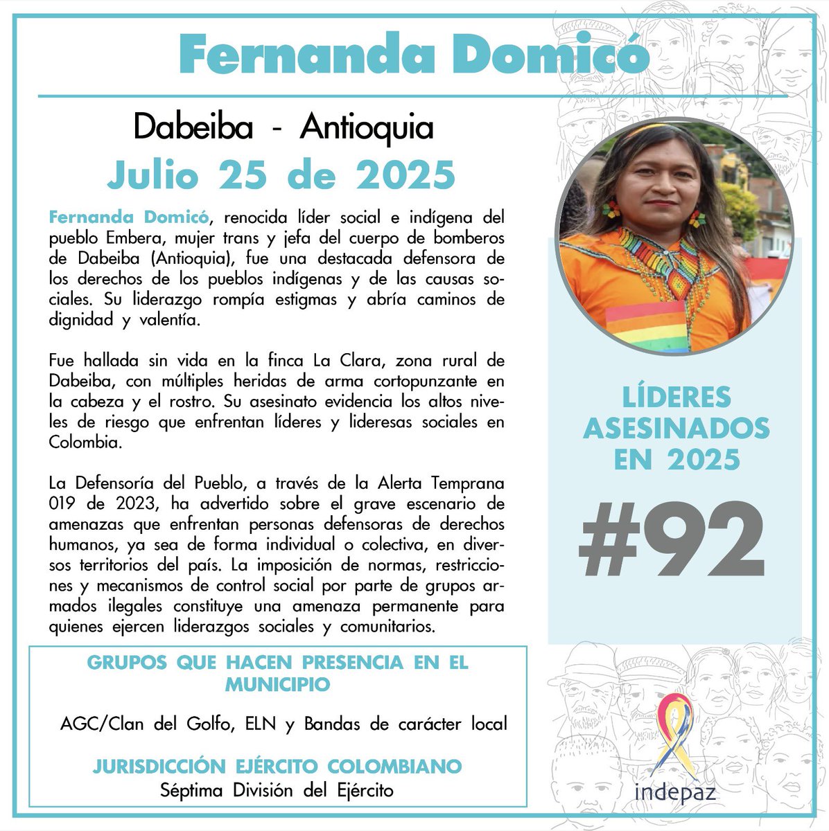🔴 #92LíderesAsesinados

👥 Nombre: Fernanda Domicó
📆 Fecha:25/07/2025
📍 Lugar: Dabeiba, Antioquia.

➡️Fernanda Domicó, renocida líder social e indígena del pueblo Embera, mujer trans y jefa del cuerpo de bomberos de Dabeiba (Antioquia), fue una destacada defensora de los