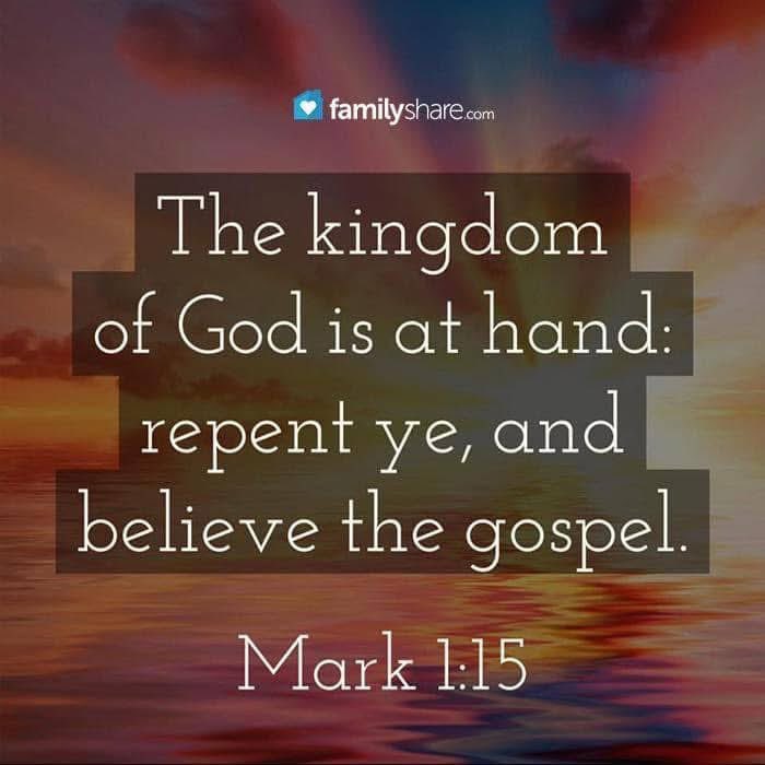 Mark 1: 15 - “And saying, The time is fulfilled, and the kingdom of God is at hand: repent ye, and believe the gospel.”
