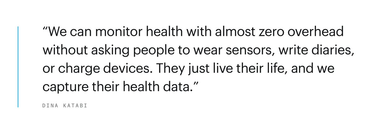 FrauHodl's tweet image. F*CKYOU
- Dina Katabi
"We can monitor health with almost zero overhead without asking people to wear sensors, write diaries, or charge devices. They just live their life, and we capture their health data."
