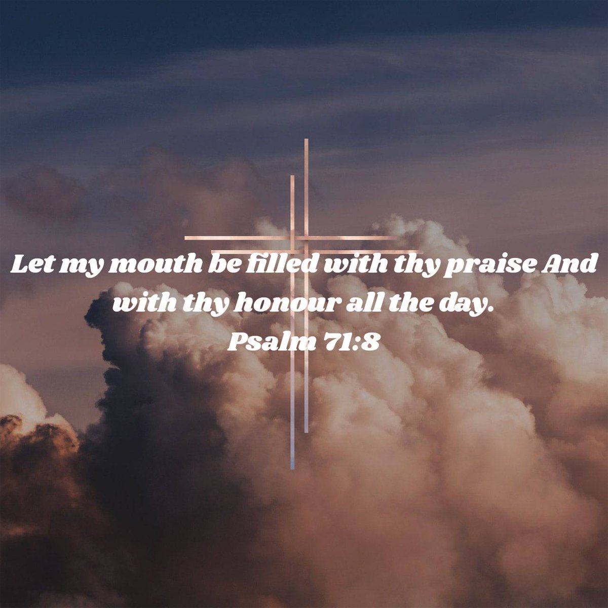 Psalm 71:8 
Let my mouth be filled with thy praise And with thy honour all the days.