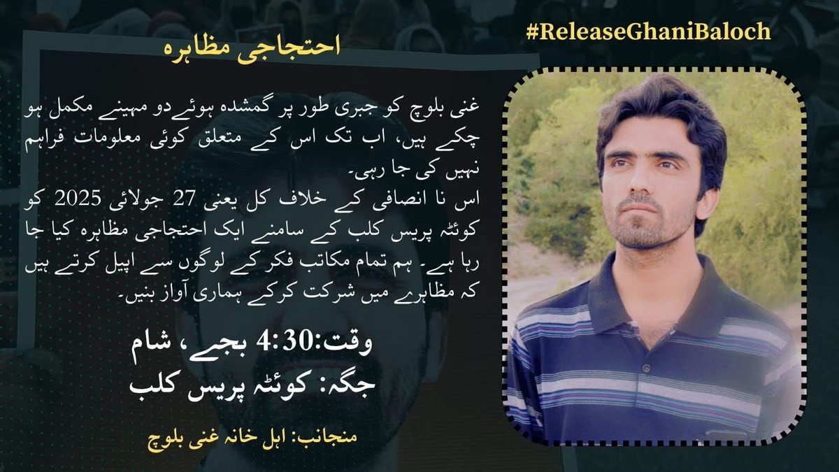 BalochV4Justice's tweet image. غنی بلوچ کی جبری گمشدگی کے خلاف کل یعنی 27 جولائی 2025 کو کوئٹہ پریس کلب کے سامنے ایک احتجاجی مظاہرہ کیا جا رہا ہے۔ ہم تمام مکاتب فکر کے لوگوں سے اپیل کرتے ہیں کہ مظاہرے میں شرکت کرکے ہماری آواز بنیں۔
وقت: 4:30PM
جگہ: کوئٹہ پریس کلب
اہلخانہ غنی بلوچ
#ReleaseGhaniBaloch