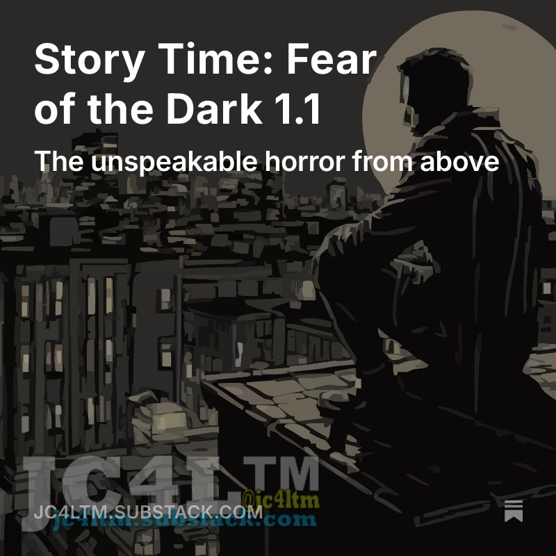 Story Time: Fear of the Dark 1.1
As far as career criminals go, Marty Joe Riggs was woefully inept. He is  great at what he does, do not get me wrong about that, as he has never  been caught and rules his little section of West 78th street in abstract open.substack.com/pub/jc4ltm/p/s…