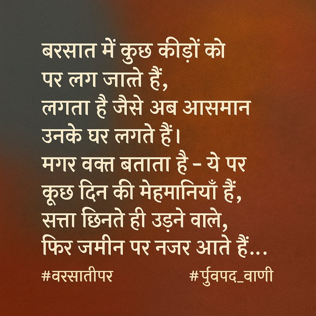 arvindvnsingh's tweet image. “बरसात में कुछ कीड़ों को पर लग जाते हैं,
लगता है जैसे अब आसमान उनके घर लगते हैं।
मगर वक़्त बताता है — ये पर कुछ दिन की मेहमानियाँ हैं,
सत्ता छिनते ही उड़ने वाले, फिर ज़मीन पर नजर आते हैं…”
#बरसातीपर #पूर्वपद_वाणी