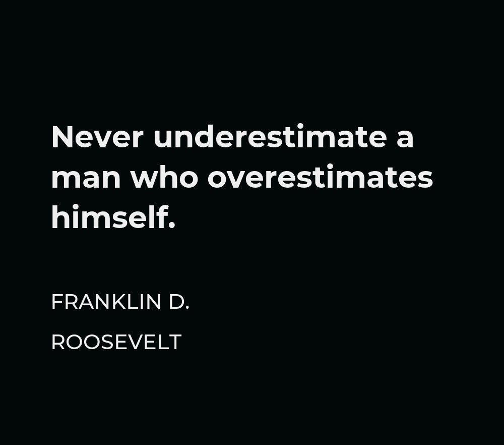 Never underestimate a man who overestimates himself.