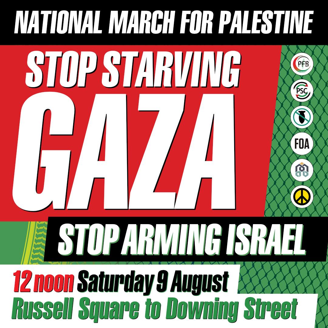 🚨 TOMORROW - National March for Palestine - Stop Starving Gaza
⏰ 9 August, 12PM
📍 Russell Square to Downing Street

Israel is starving the Palestinian people in Gaza to death. Our government must take action to end Israel’s genocide. Join us as part of our Summer of Action for