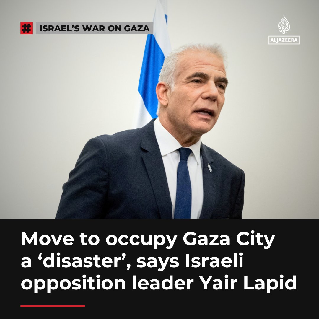Israeli opposition leader Yair Lapid has labelled a decision by Israel’s security cabinet to back PM Benjamin Netanyahu’s plan to occupy Gaza City a “disaster that will lead to many more disasters.”

🔴 LIVE updates: aje.io/hon96e