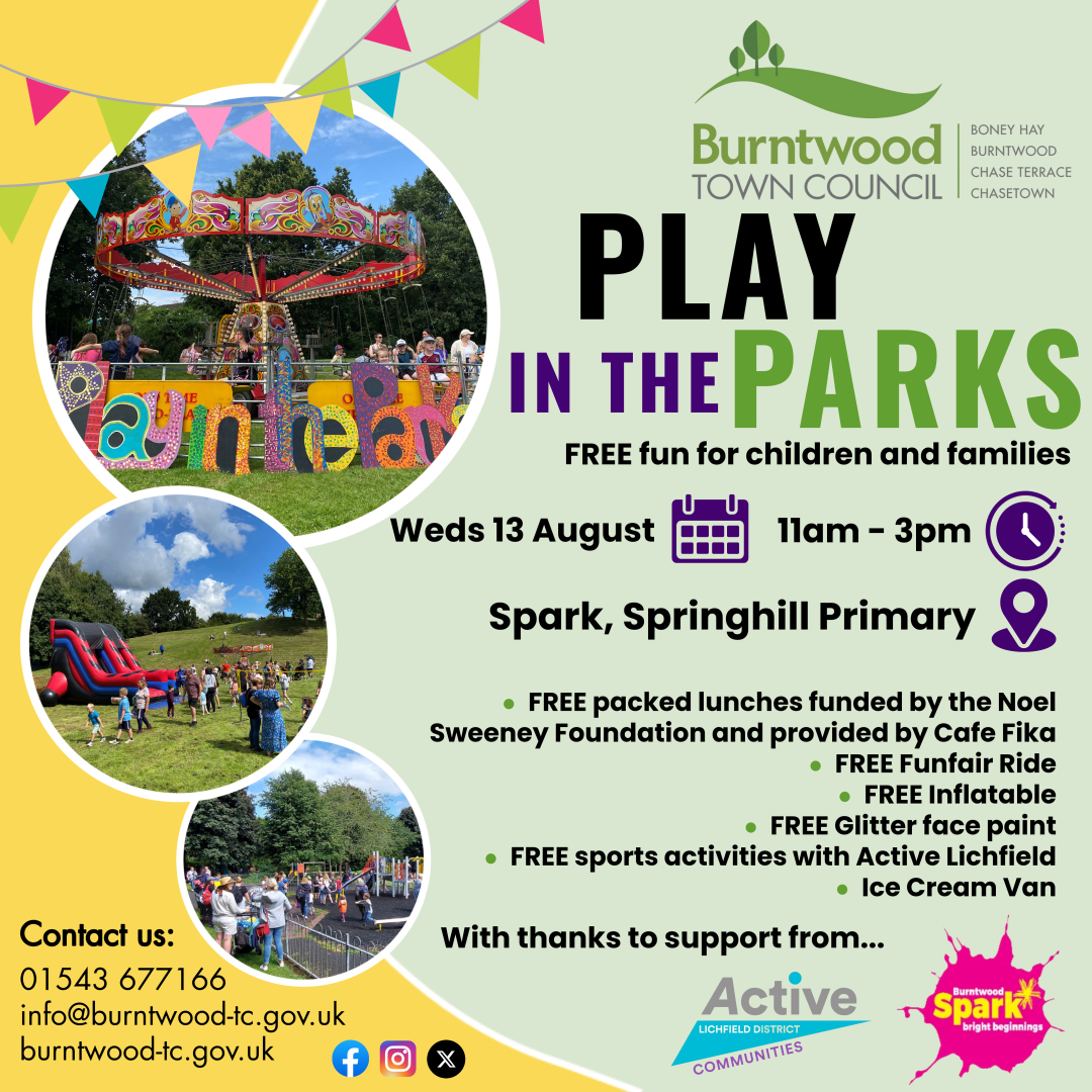 Burntwood Play in the Parks Events next week are at Burntwood Park (11 August) &amp; Spark, Springhill School (13 August).  Please can we remind those attending to park considerately ensuring that driveways are not blocked and there is space for emergency vehicle access.