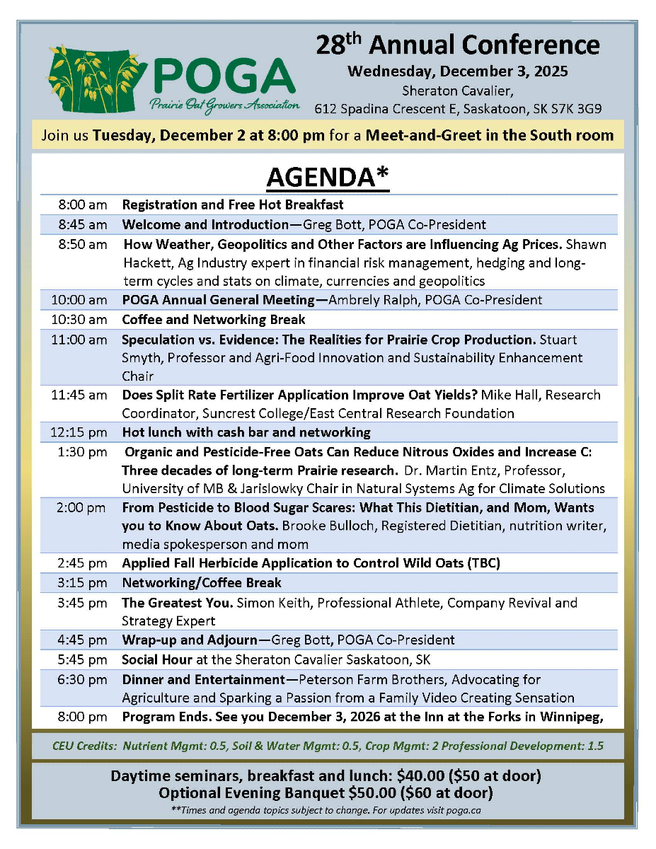Join us for the 2025 Prairie Oat Growers Association AGM &amp; Conference — a full day of industry updates, expert speakers, research highlights, and networking with fellow oat producers.

Date: Dec. 3, 2025
Location: Saskatoon, SK

Check out the agenda below for what’s in store 👇