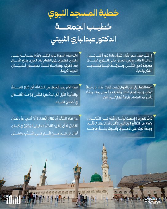 قال إمام وخطيب المسجد النبوي، الدكتور عبدالباري بن عواض الثبيتي: مِنَ الشُّكْرِ أَنْ يُطاعَ اللهُ في النِّعْمَةِ، لا أَنْ يُعْصى بها، وأَنْ نَسْأَلُهُ دَوامَها، لا أَنْ يُرْكَنَ إِلَيْها 