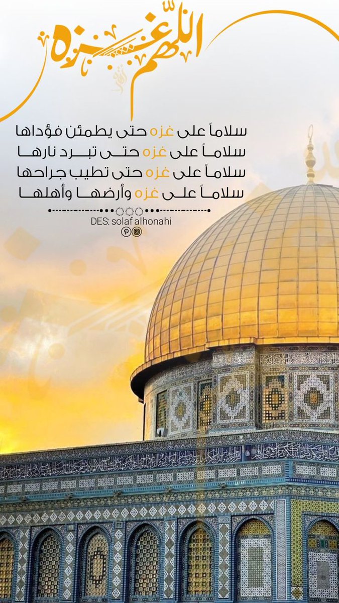 .
سلاماً لغــــزة
حتى تبرد نارها
سلاماً على غـــزة
حتا تطيب جراحهـا
سلاماً على غـــــــــزة
ارضها وجوها وبحرهــا
سلاماً على غزة واهلهـــــا
اللهم برداً وسلاماً على غــزه
اللهم إنا نستودعك غزة وأهلها
اللهم كن لأهل غزة عوناً ونصيـراً
وبدل خوفهم أمنا بقدرتك يــــــارب

مساءالخير💙💛