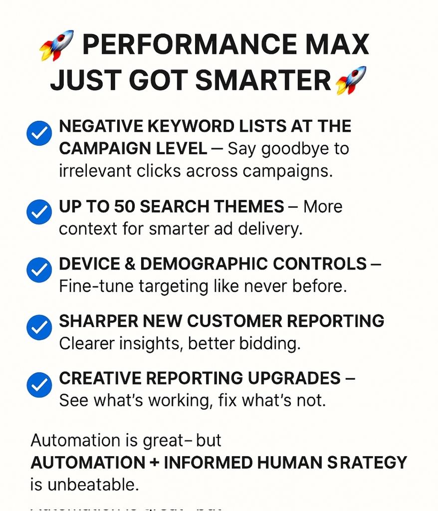 tanvir_ankur91's tweet photo. 🚀 Performance Max Just Got Smarter 🚀

Google’s latest updates are giving advertisers more control, clarity, and targeting power—and I’m here for it.

✅ Negative keyword lists at the campaign level – Say goodbye to irrelevant clicks across campaigns.
✅ Up to 50 search themes – More context for smarter ad delivery.
✅ Device & demographic controls – Fine-tune targeting like never before.
✅ Sharper new customer reporting – Clearer insights, better bidding.
✅ Creative reporting upgrades – See what’s working, fix what’s not.

Automation is great—but automation + informed human strategy is unbeatable.
These changes make it easier to guide the AI while keeping campaigns aligned with real business goals.

What’s the first update you’re going to test?

#GoogleAds #PerformanceMax #PPC #DigitalMarketing #OnlineAdvertising #MarketingStrategy #PaidSearch #AdTech #PPCMarketing #MarketingTips