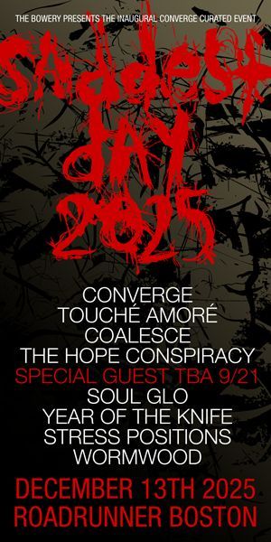 Saddest Day 2025 | Dec 13th | Roadrunner Boston
Tix: axs.com/events/1042365…

Converge, Touche Amore, Coalesce, The Hope Conspiracy, Special Guest TBA 9/21, Soul Glo, Year Of The Knife, Stress Positions, &amp; Wormwood.

Art Exhibit w/ J. Bannon, Thomas Hooper, &amp; Nightswim Project.