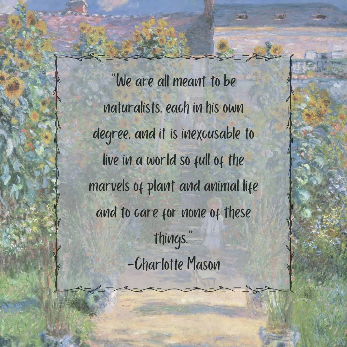 "We are all meant to be naturalists, each in his own degree, and it is inexcusable to live in a world so full of the marvels of plant and animal life and to care for none of these things." - Charlotte Mason