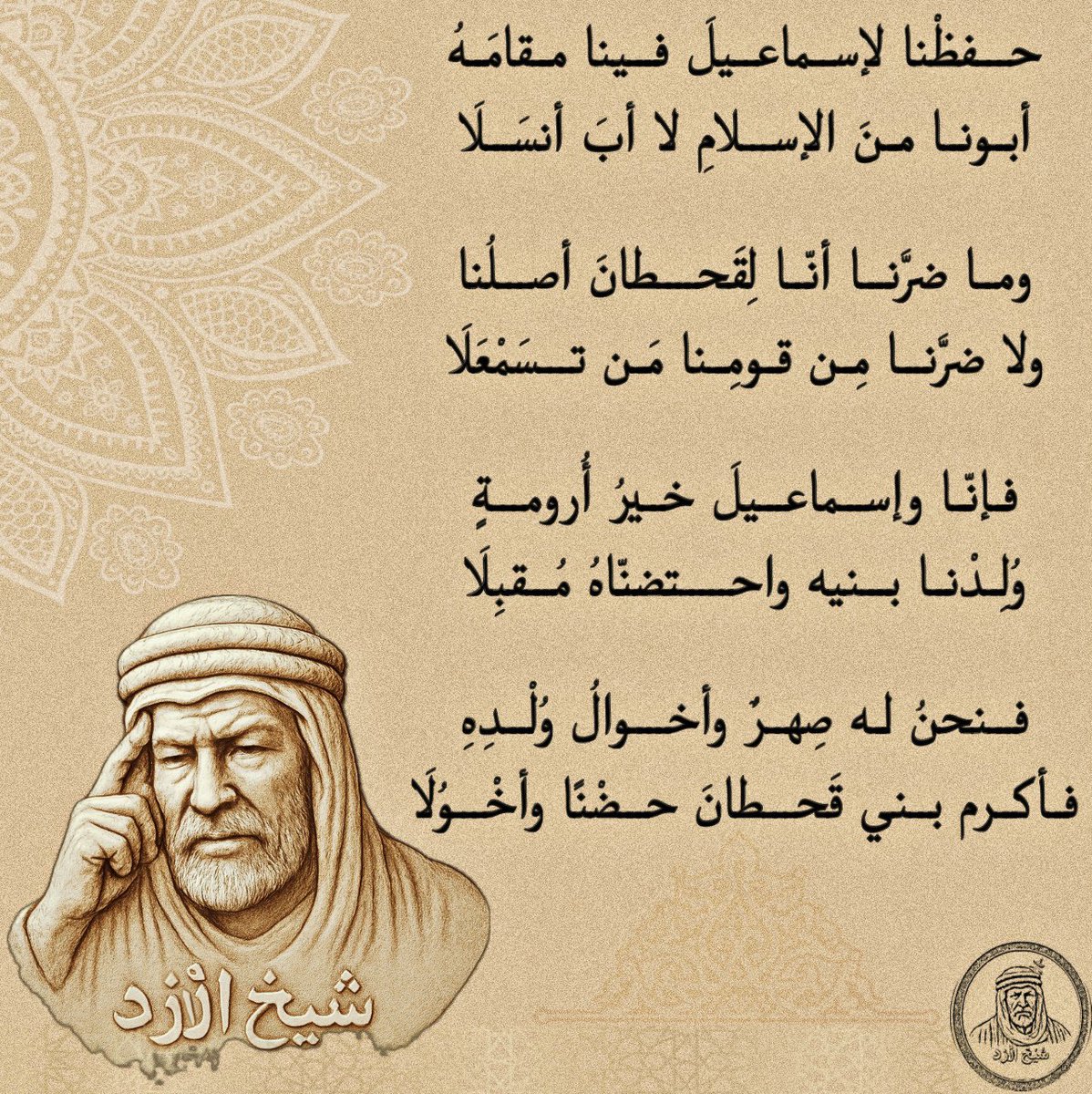 حَفِظْنَا لإسماعيلَ فينا مقامَه
أبونا منَ الإسلامِ ، لا أبَ أنْسَلَا

وما ضرَّنَا أنَّا لقحطانَ أصلُنا
ولا ضرَّنَا مِنْ قومِنَا مَنْ تَسَمْعَلَا

فإنَّا وإسماعيلَ خيرُ أُرومةٍ
وُلِدْنا بَنِيْه واحتضنَّاه مُقْبِلا

فنحنُ له صِهْرٌ وأخوالُ وُلْدِهِ
فأكرم بني قحطانَ حضنَاً وأخْوُلَا