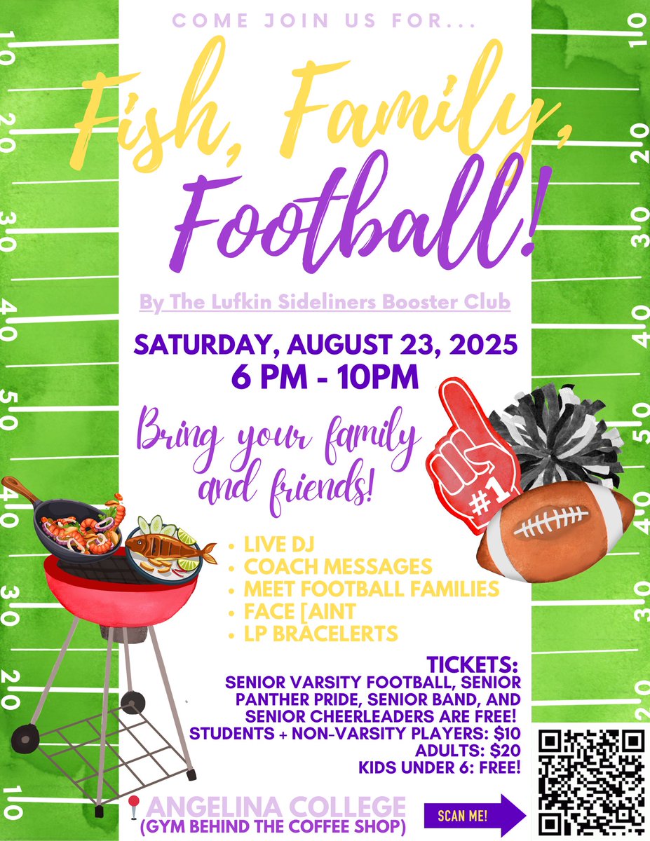 Fish, Family, Football! 
Aug 23 | 6–10 PM | Angelina College
🎶 Live DJ • 🏈 Coach Messages • 🎨Face Paint • 🎁 LP Bracelets &amp; more!
Students: $10 | Adults: $20 | Kids &lt;6: FREE Varsity FB, Panther Pride, Band &amp; Senior Cheer: FREE
📲 Scan the QR code &amp; grab your tickets now