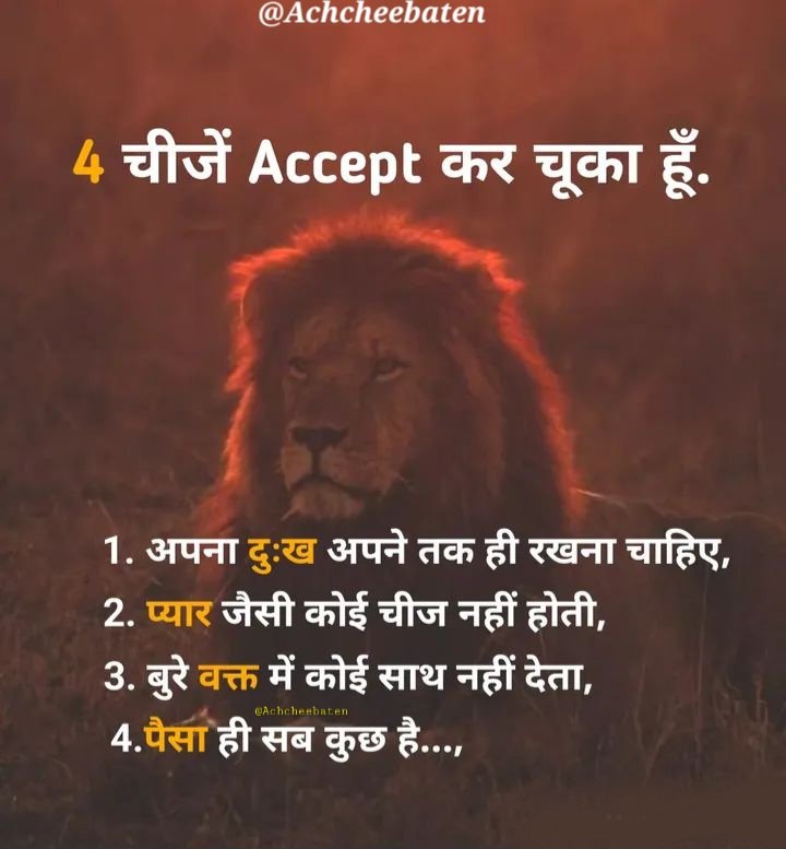 4 चीजें Accept कर चूका हूँ.

1. अपना दुःख अपने तक ही रखना चाहिए,
2. प्यार जैसी कोई चीज नहीं होती,
3. बुरे वक्त में कोई साथ नहीं देता,
4. पैसा ही सब कुछ हैं..!

#achcheebaten