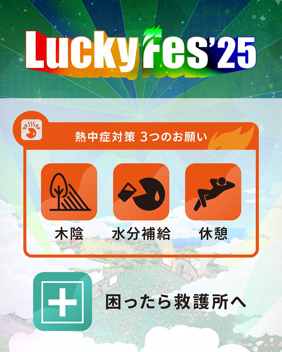 【熱中症対策：3つのお願い】
木陰：公演の合間は木陰で休みましょう🍃
水分補給：喉が渇いていなくても、こまめな水分補給を🥤
休憩：体調が優れない場合にこまめに休憩を。

困ったら、救護ステーションもしくは係員にお知らせください。
#LuckyFes