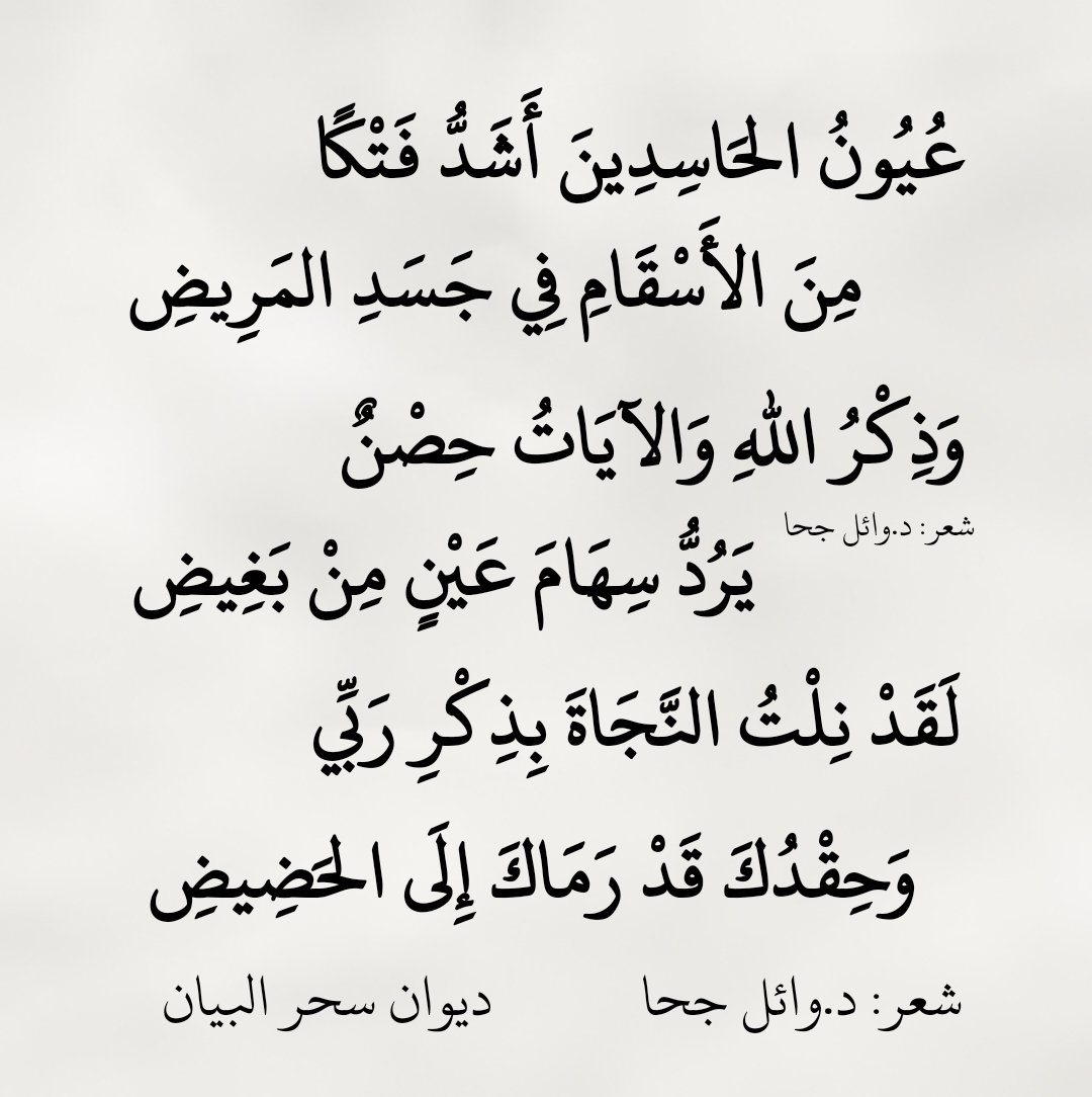 عُيُونُ الحَاسِدِينَ أَشَدُّ فَتْكًا  
مِنَ الأَسْقَامِ فِي جَسَدِ المَرِيضِ  

وَذِكْرُ اللهِ وَالآيَاتُ حِصْنٌ  
يَرُدُّ سِهَامَ عَيْنٍ مِنْ بَغِيضِ  

لَقَدْ نِلْتُ النَّجَاةَ بِذِكْرِ رَبِّي  
وَحِقْدُكَ قَدْ رَمَاكَ إِلَى الحَضِيضِ

شعر د.#وائل_جحا