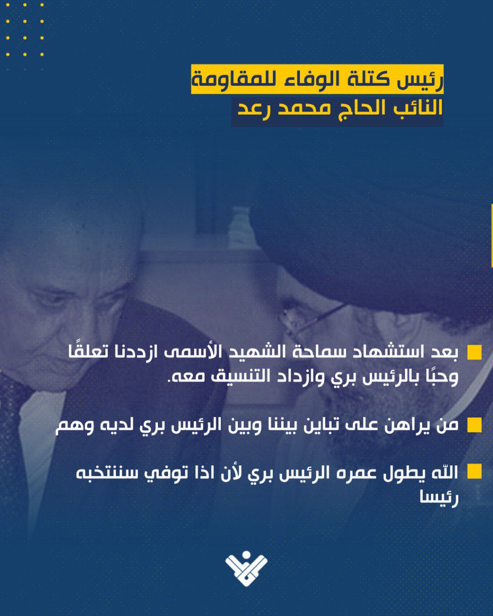 الحاج محمد رعد : 

بعد استشهاد سماحة الشهيد الأسمى ازددنا تعلقًا وحبًا بالرئيس بري وازداد التنسيق معه