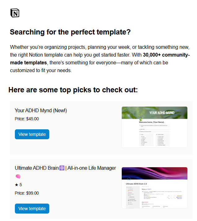 question for notion creators:

after browsing the notion template gallery yesterday i got this email... and this is MY template at the top?

do you think everyone who searches "adhd" is also getting this email with my product recommended? 

either way, this is pretty cool!