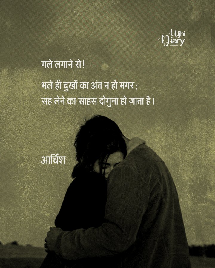 गले लगाने से!

भले ही दुखों का अंत न हो मगर;
सह लेने का साहस दोगुना हो जाता है।

- आर्चिश