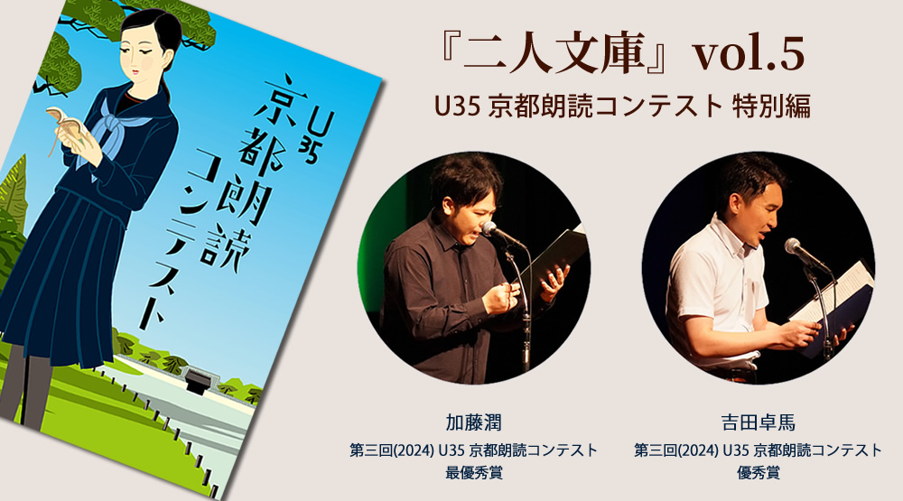 『二人文庫（ふたりぶんこ）vol.5』
 U35 京都朗読コンテスト 特別編

昨年の「第三回U35京都朗読コンテスト」、最優秀賞の加藤潤さん、優秀賞の吉田卓馬さんの二名でお届けする特別企画です！

日時： 9月20日(土) 15:00／17:00
定員： 各回14名（※ご予約が必要となります）
rlabo.jp/event45.html