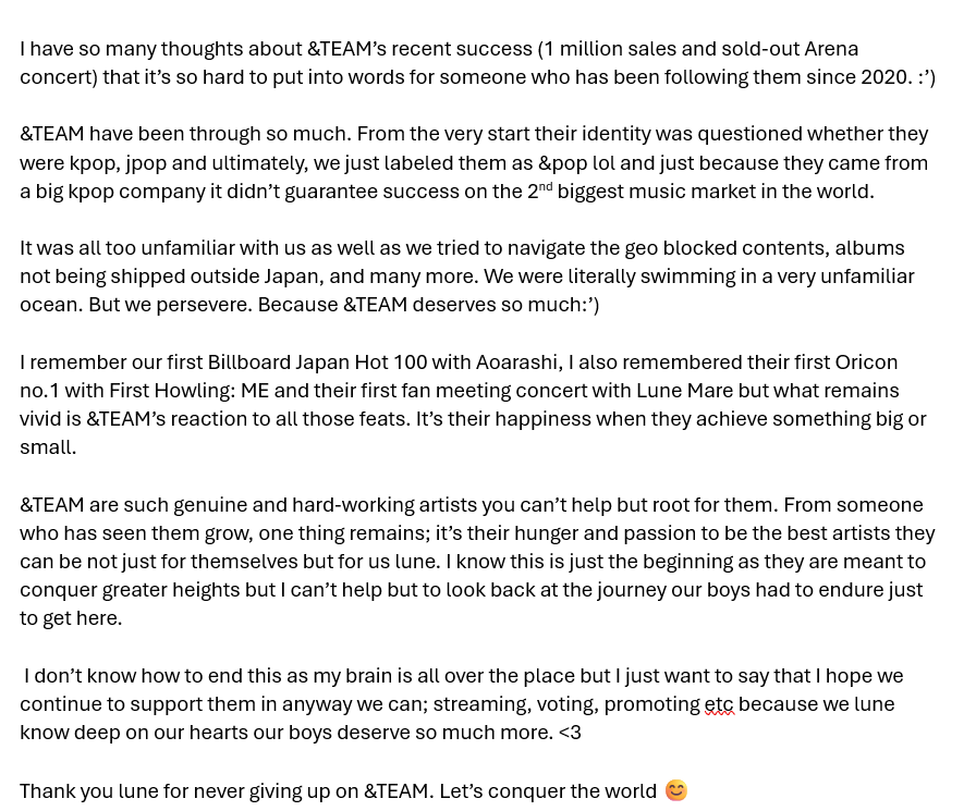 because my brain is all over the place :') there are so many feelings I cannot put into words about the recent success of &amp;TEAM. as someone who has been here from the start, one can't help but be overwhelmed with emotions. 🥹 Thank you luné (baby or not) for believing in &amp;TEAM