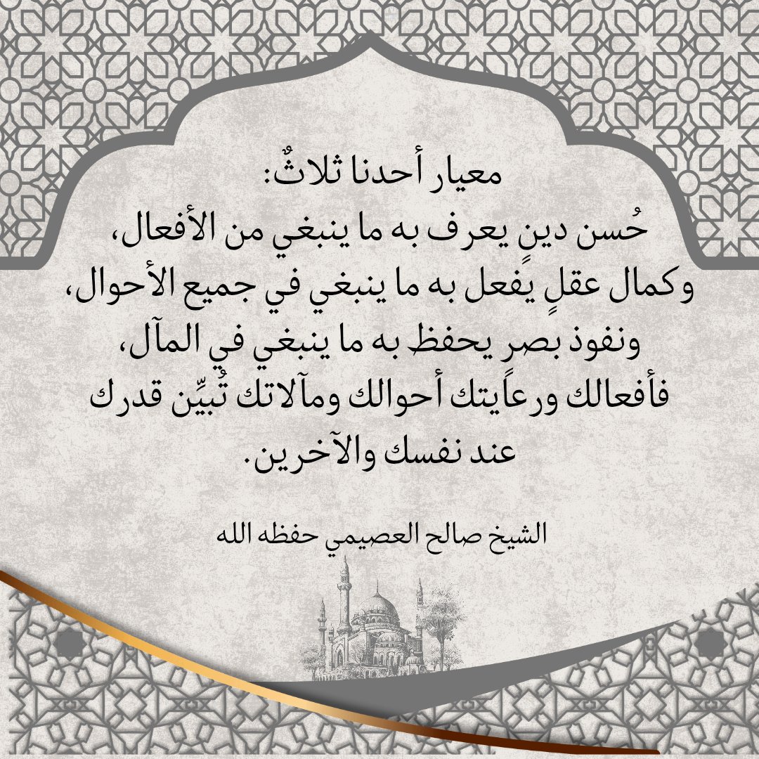 معيار أحدنا ثلاثٌ:

حُسن دينٍ يعرف به ما ينبغي من الأفعال،

وكمال عقلٍ يفعل به ما ينبغي في جميع الأحوال،

ونفوذ بصرٍ يحفظ به ما ينبغي في المآل،

فأفعالك ورعايتك أحوالك ومآلاتك تُبيِّن قدرك عند نفسك والآخرين.

الشيخ صالح العصيمي حفظه الله