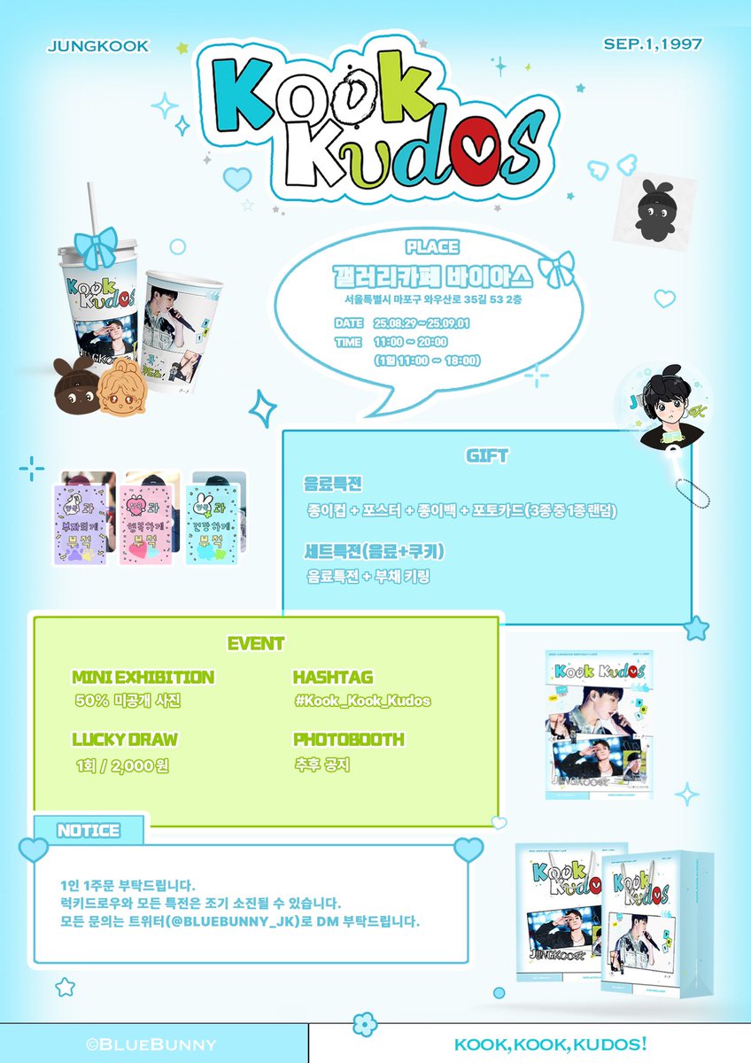 ஐ

𝐊𝐨𝐨𝐤 𝐊𝐮𝐝𝐨𝐬🍀🐰🩵

𝟮𝟬𝟮𝟱 𝗝𝘂𝗻𝗴𝗞𝗼𝗼𝗸 𝗯𝗶𝗿𝘁𝗵𝗱𝗮𝘆 𝗲𝘃𝗲𝗻𝘁
𝗰𝗮𝗳𝗲 ♡ 𝗺𝗶𝗻𝗶 𝗲𝘅𝗵𝗶𝗯𝗶𝘁𝗶𝗼𝗻

₊⁺ ꒰১ 사랑하는 정국이의 생일을 축하하며 생일카페 이벤트를 진행합니다 ໒꒱ ⁺₊

▸ 서울 갤러리카페 바이아스
▸ 08.29-09.01

#Kook_Kook_Kudos
©BlueBunny