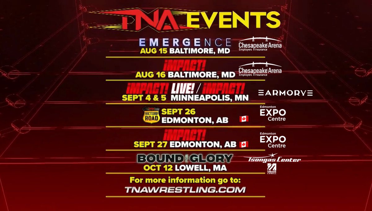 Ayo__Productions (@frequencyayo) on Twitter photo 🚨 Get ready for TNA Wrestling 🎟️ Tix: TNAWrestling.com
- Aug 15-16: #TNAEmergence, TV Taping, Baltimore, MD
- Sep 4-5: #TNAiMPACT! Live & TV Tapings, Minneapolis
- Sep 26-27: VictoryRoad, iMPACT! TV Taping, Edmonton 🇨🇦
- Oct 12: #TNABoundForGlory, Lowell, PPV <a href="/ThisIsTNA/">TNA Wrestling</a> 🚨 Get ready for TNA Wrestling 🎟️ Tix: TNAWrestling.com
- Aug 15-16: #TNAEmergence, TV Taping, Baltimore, MD
- Sep 4-5: #TNAiMPACT! Live & TV Tapings, Minneapolis
- Sep 26-27: VictoryRoad, iMPACT! TV Taping, Edmonton 🇨🇦
- Oct 12: #TNABoundForGlory, Lowell, PPV <a href="/ThisIsTNA/">TNA Wrestling</a>