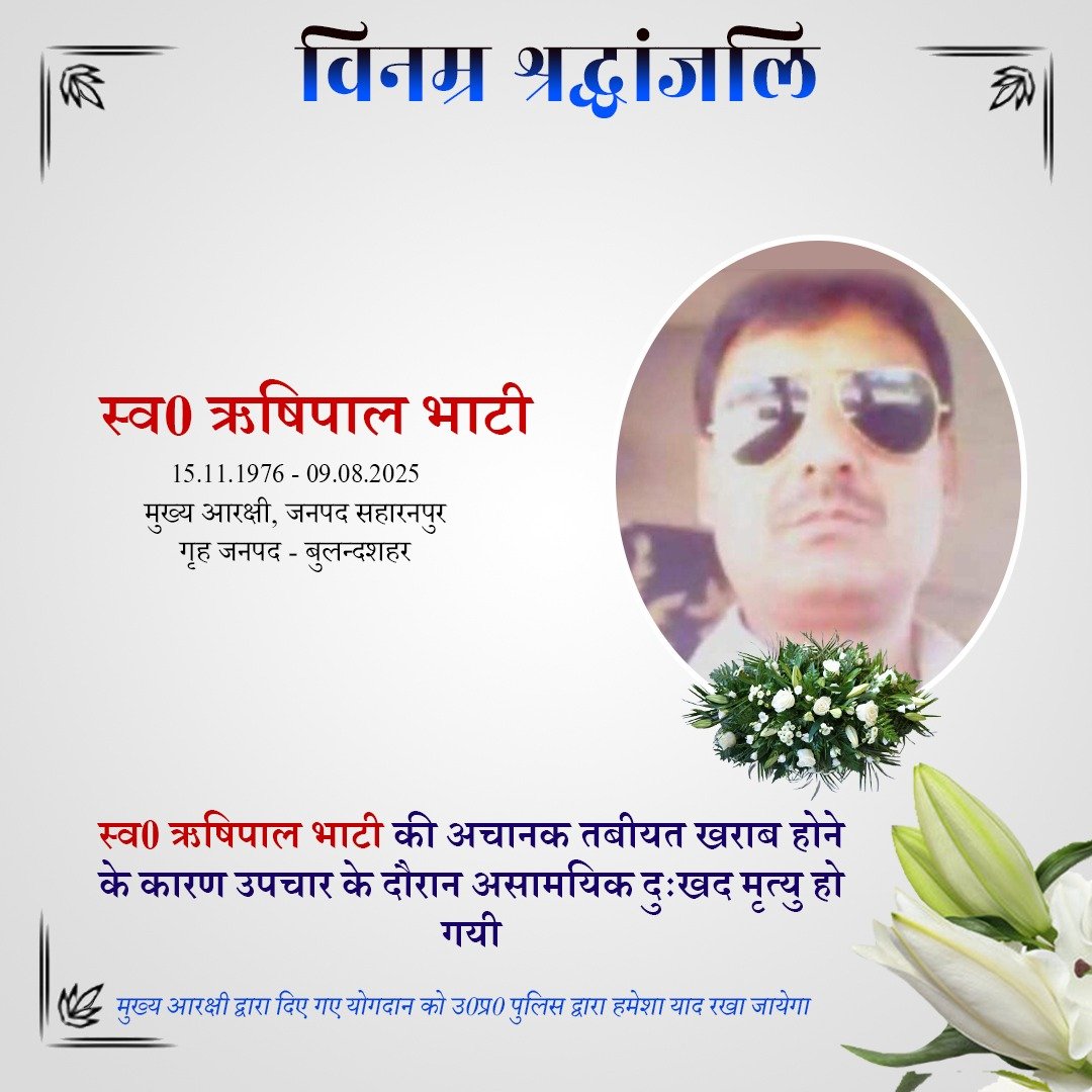 वर्ष 1998 में आरक्षी पद पर भर्ती एवं वर्तमान में जनपद सहारनपुर में तैनात मुख्य आरक्षी स्व0 ऋषिपाल भाटी के दुःखद निधन पर उ0प्र0 पुलिस परिवार की ओर से विनम्र श्रद्धांजलि।  

दिवंगत मुख्य आरक्षी को सद्गति व उनके परिजनों/प्रियजनो के संबल हेतु हम ईश्वर से प्रार्थना करते हैं।  

शत्