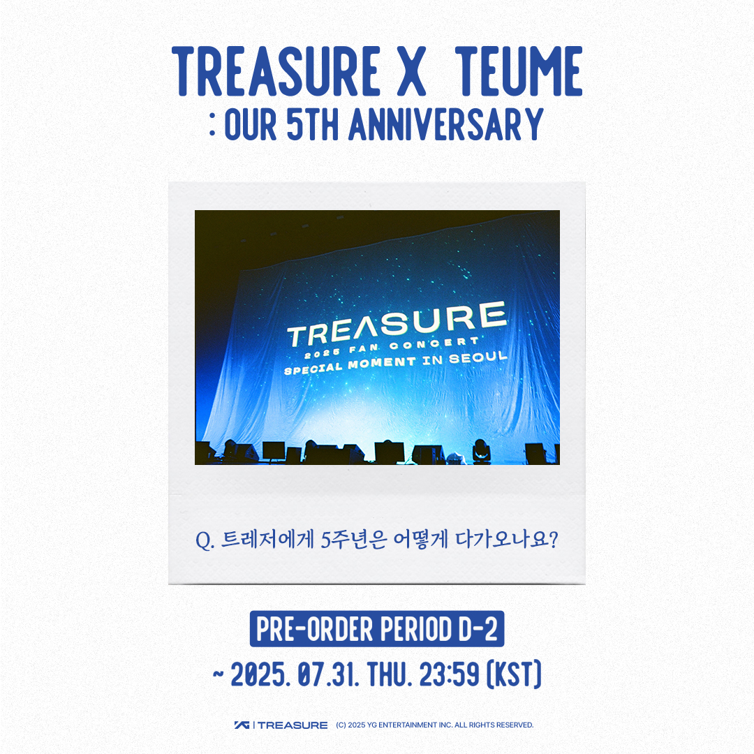 #TREASURExTEUME_OUR_5TH_ANNIVERSARY💎
TREA5URE ANNIVER5ARY 2025 PHOTOBOOK

⏰ PRE-ORDER PERIOD D-2
~ 2025. 07. 31. THU. 23:59 (KST)

트레저에게 5주년이라는 숫자는 어떻게 다가올까요?

트레저의 인터뷰 답변이 궁금하다면?
지금 바로 5주년 포토북에서 만나보세요!

▶️ WEVERSE SHOP