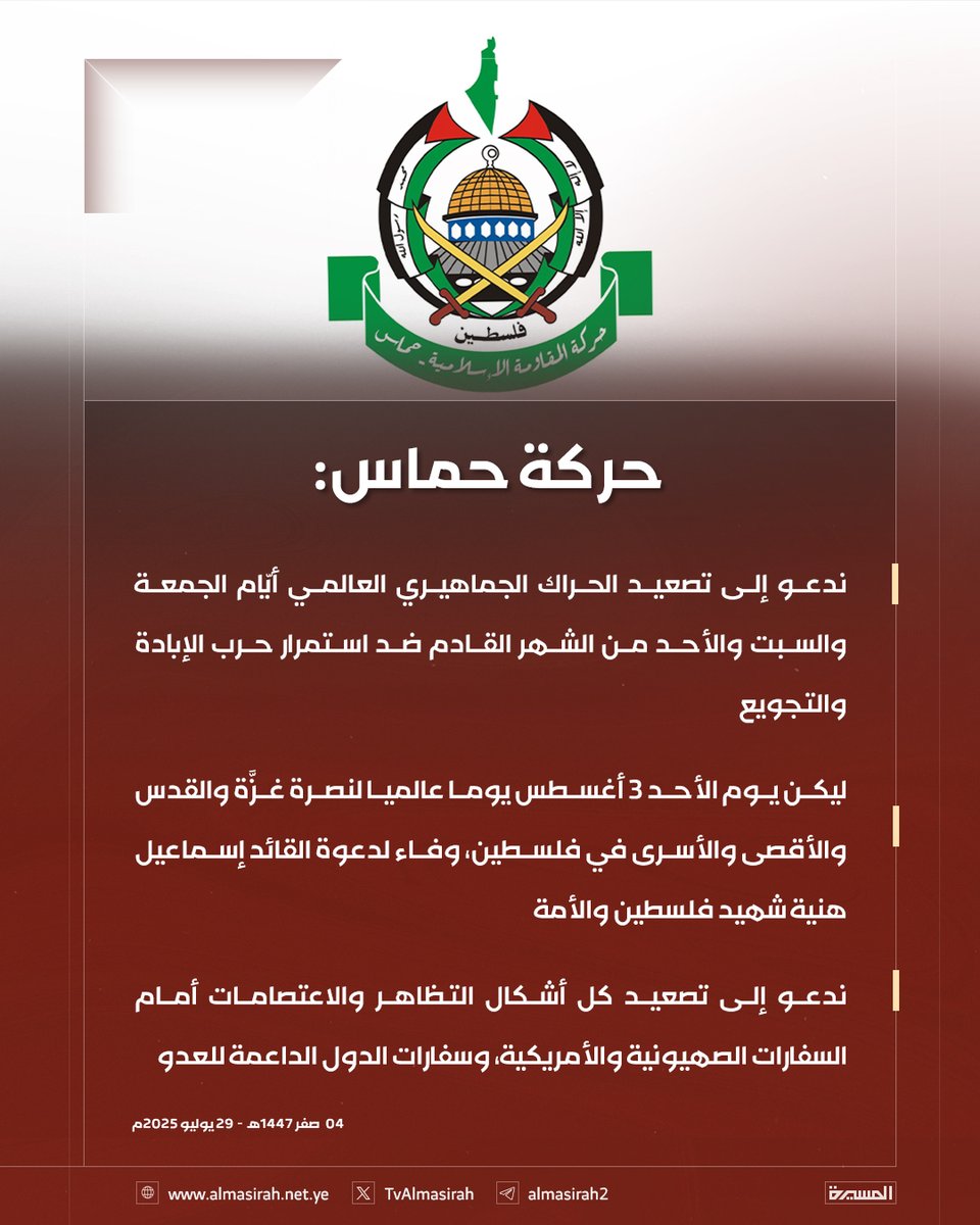 🟥 حركة حماس: 

♦️ ندعو إلى تصعيد الحراك الجماهيري العالمي أيّام الجمعة والسبت والأحد من الشهر القادم ضد استمرار حرب الإبادة والتجويع
♦️ ليكن يوم الأحد 3 أغسطس يوما عالميا لنصرة غزَّة والقدس والأقصى والأسرى في فلسطين، وفاء لدعوة القائد إسماعيل هنية شهيد فلسطين والأمة
♦️ ندعو إلى