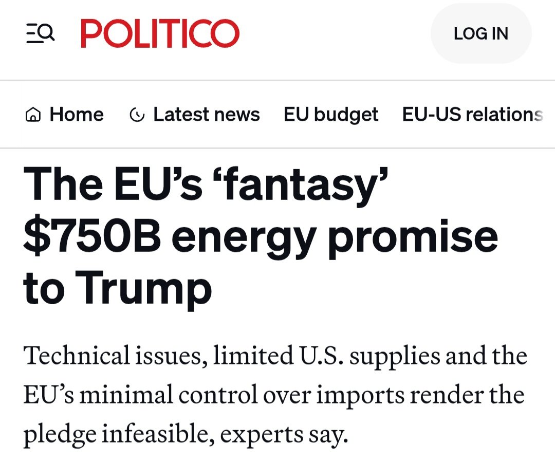 US-EU trade deal is crumbling.
Politico, $750B energy purchase is fantasy land:
1. EU spent €375 billion on energy imports last year, including €76 billion from the U.S. EU would have to triple its American imports over the next three years, "shunning other providers, such as
