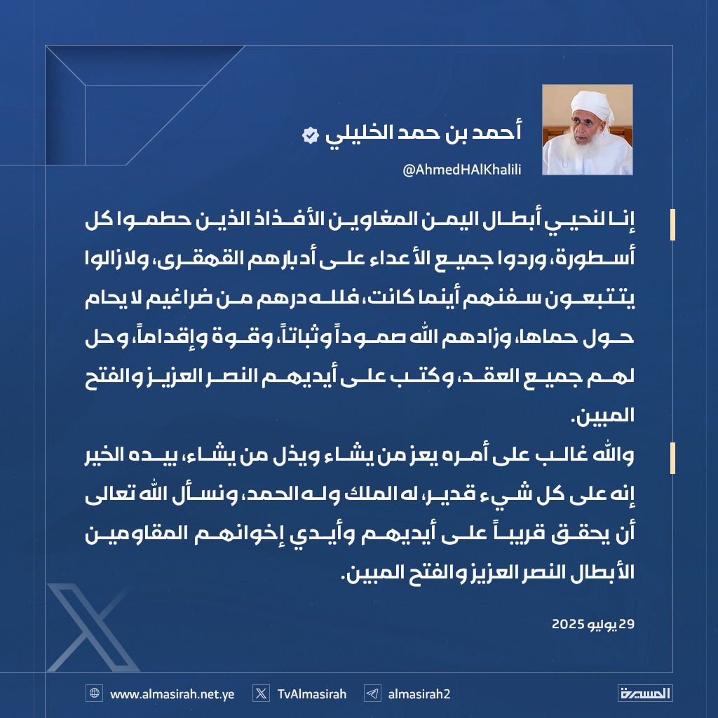 مفتي سلطنة عمان الشيخ أحمد الخليلي:
نحيي أبطال اليمن الذين حطموا الأساطير وردّوا الأعداء على أعقابهم ولا زالوا يتتبعون سفنهم حتى النصر والفتح المبين..