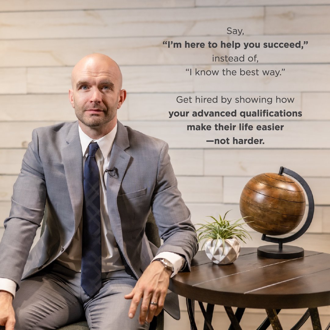 Say, “I’m here to help you succeed,” instead of, “I know the best way.” Get hired by showing how your advanced qualifications make their life easier—not harder.