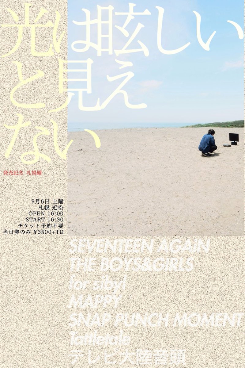 SEVENTEEN AGAiN
『光は眩しいと見えない』発売記念
札幌編 開催します

9月6日（土）札幌 近松
OPEN 16:00
START 16:30

チケット予約不要
当日券のみ3500円 + 1D

SEVENTEEN AGAiN
THE BOYS&amp;GIRLS
for sibyl
MAPPY
SNAP PUNCH MOMENT
Tattletale
テレビ大陸音頭

詳細は
seventeenagain.jimdofree.com/sapporo0906/