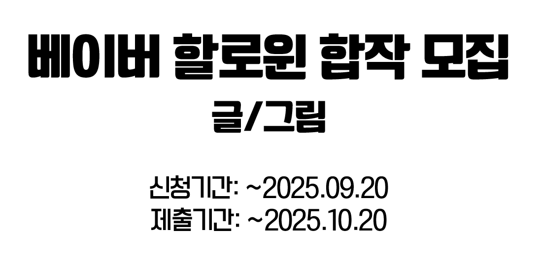 안녕하세요 2025 베이버 할로윈 합작을 열고자 합니다.
만들어주신 작품은 포스타입으로 정리하여 공개할 예정입니다.
가벼운 마음으로 진행하고자 하기때문에,,, 가벼운 마음으로 참여해주세요 ~~ 낙서 내셔도 됩니다

신청/제출 양식 타래로